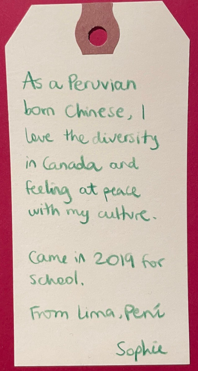 A message on a luggage tag that says As a Peruvian born Chinese, I love the diversity of Canada and feeling at peace with my culture. Came in 2019 for school.